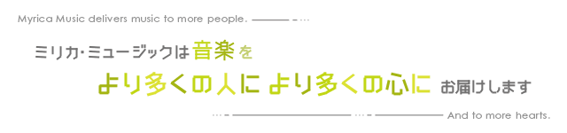 ミリカ・ミュージックは音楽をより多くの人により多くの心にお届けします。